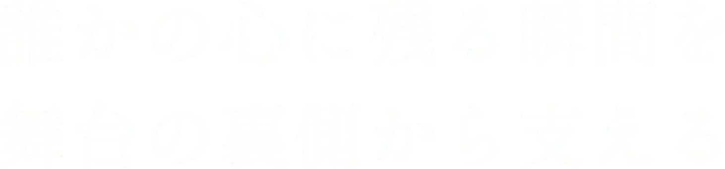誰かの心に残る瞬間を舞台の裏側から支える