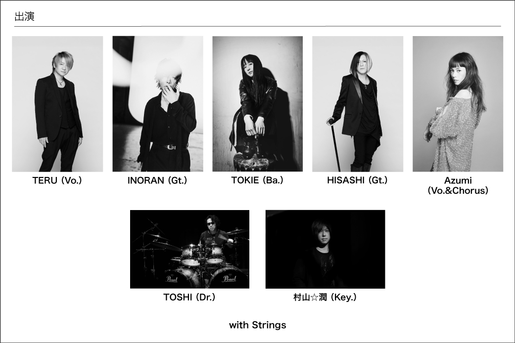 【出演】TERU(Vo.)、INORAN(Gt.)、TOKIE(Ba.)、TOSHI(Dr.)、村山☆潤(Key.)with Strings